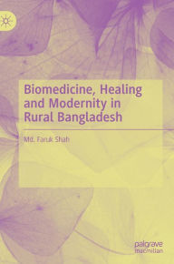 Title: Biomedicine, Healing and Modernity in Rural Bangladesh, Author: Md. Faruk Shah