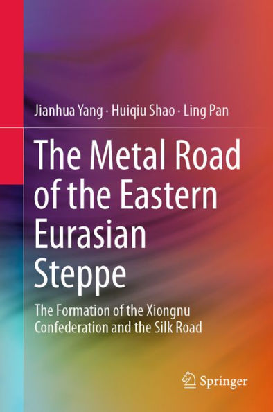 The Metal Road of the Eastern Eurasian Steppe: The Formation of the Xiongnu Confederation and the Silk Road