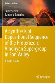 Title: A Synthesis of Depositional Sequence of the Proterozoic Vindhyan Supergroup in Son Valley: A Field Guide, Author: Subir Sarkar