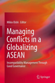 Title: Managing Conflicts in a Globalizing ASEAN: Incompatibility Management through Good Governance, Author: Mikio Oishi