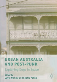 Title: Urban Australia and Post-Punk: Exploring Dogs in Space, Author: David Nichols