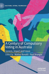 Title: A Century of Compulsory Voting in Australia: Genesis, Impact and Future, Author: Matteo Bonotti