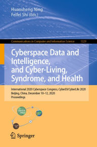 Title: Cyberspace Data and Intelligence, and Cyber-Living, Syndrome, and Health: International 2020 Cyberspace Congress, CyberDI/CyberLife 2020, Beijing, China, December 10-12, 2020, Proceedings, Author: Huansheng Ning