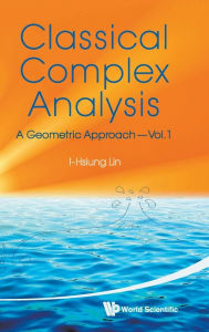 Title: Classical Complex Analysis: A Geometric Approach (Volume 1), Author: I-hsiung Lin