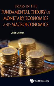 Title: Essays In The Fundamental Theory Of Monetary Economics And Macroeconomics, Author: John Smithin