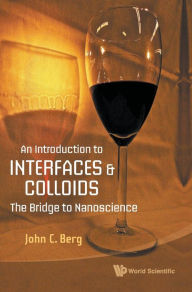 Title: Introduction To Interfaces And Colloids, An: The Bridge To Nanoscience, Author: John C Berg