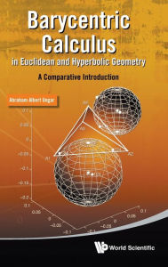Title: Barycentric Calculus In Euclidean And Hyperbolic Geometry: A Comparative Introduction, Author: Abraham Albert Ungar