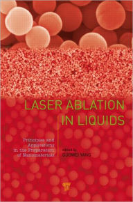 Title: Laser Ablation in Liquids: Principles and Applications in the Preparation of Nanomaterials / Edition 1, Author: Guowei Yang