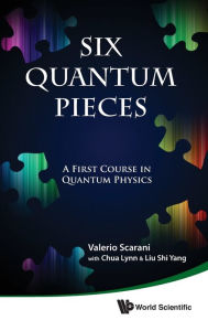 Title: Six Quantum Pieces: A First Course In Quantum Physics, Author: Valerio Scarani