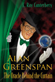 Title: ALAN GREENSPAN: The Oracle Behind the Curtain, Author: E Ray Canterbery