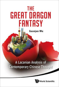 Title: GREAT DRAGON FANTASY, THE: A Lacanian Analysis of Contemporary Chinese Thought, Author: Guanjun Wu