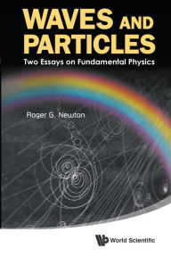 Title: Waves And Particles: Two Essays On Fundamental Physics, Author: Roger G Newton