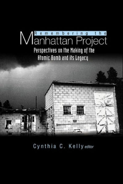 REMEMBERING THE MANHATTAN PROJECT: Perspectives on the Making of the Atomic Bomb and Its Legacy