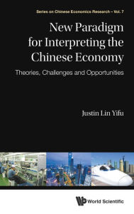 Title: New Paradigm For Interpreting The Chinese Economy: Theories, Challenges And Opportunities, Author: Justin Yifu Lin