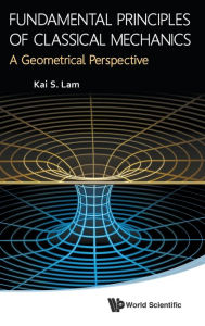 Title: Fundamental Principles Of Classical Mechanics: A Geometrical Perspective, Author: Kai S Lam
