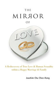 Title: Mirror Of Love, The: A Rediscovery Of True Love & Human Sexuality Within A Happy Marriage & Family, Author: Joachim Chee-kong Chu