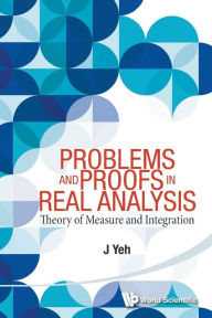 Title: Problems And Proofs In Real Analysis: Theory Of Measure And Integration, Author: James J Yeh