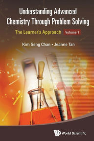 Title: Understanding Advanced Chemistry Through Problem Solving: The Learner's Approach - Volume 1, Author: Kim Seng Chan