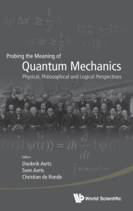 Title: Probing The Meaning Of Quantum Mechanics: Physical, Philosophical, And Logical Perspectives, Author: Diederik Aerts