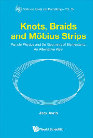 Title: KNOTS, BRAIDS AND MOBIUS STRIPS: Particle Physics and the Geometry of Elementarity: An Alternative View, Author: Jack Shulman Avrin