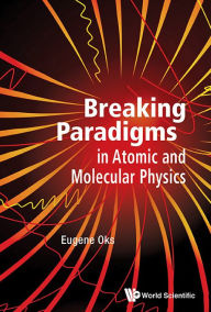 Title: Breaking Paradigms In Atomic And Molecular Physics, Author: Eugene Oks