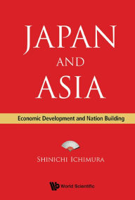 Title: JAPAN AND ASIA: ECONOMIC DEVELOPMENT AND NATION BUILDING: Economic Development and Nation Building, Author: Shinichi Ichimura