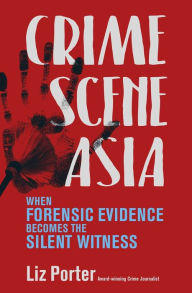 Title: Crime Scene Asia: When Forensic Evidence Becomes the Silent Witness, Author: Liz Porter