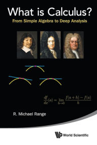 Title: What Is Calculus?: From Simple Algebra To Deep Analysis, Author: R Michael Range
