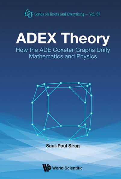ADEX THEORY: How the ADE Coxeter Graphs Unify Mathematics and Physics