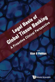 Title: Legal Basis Of Global Tissue Banking: A Proactive Clinical Perspective, Author: Glyn O Phillips