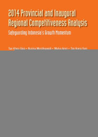 Title: 2014 PROVINCIAL & INAUGURAL REGIONAL COMPETITIVE ANALYSIS: Safeguarding Indonesia's Growth Momentum, Author: Khee Giap Tan