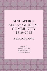 Title: Singapore Malay/Muslim Community, 1819-2015: A Bibliography, Author: Hussin Mutalib