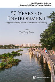 Title: 50 Years Of Environment: Singapore's Journey Towards Environmental Sustainability, Author: Yong Soon Tan