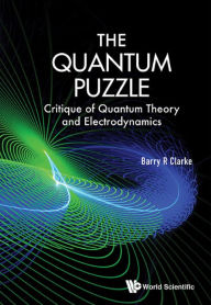 Title: QUANTUM PUZZLE, THE: CRITIQUE QUANTUM THEORY & ELECTRODYN: Critique of Quantum Theory and Electrodynamics, Author: Barry R Clarke