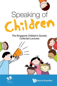 Title: Speaking Of Children: The Singapore Children's Society Collected Lectures, Author: . Singapore Children's Society