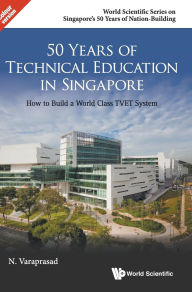 Title: 50 Years Of Technical Education In Singapore: How To Build A World Class Tvet System, Author: Natarajan Varaprasad