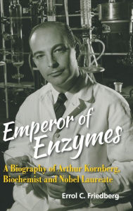 Title: Emperor Of Enzymes: A Biography Of Arthur Kornberg, Biochemist And Nobel Laureate, Author: Errol C Friedberg