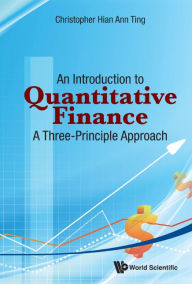 Title: Introduction To Quantitative Finance, An: A Three-principle Approach, Author: Christopher Hian-ann Ting