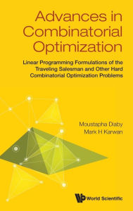 Title: Advances In Combinatorial Optimization: Linear Programming Formulations Of The Traveling Salesman And Other Hard Combinatorial Optimization Problems, Author: Moustapha Diaby