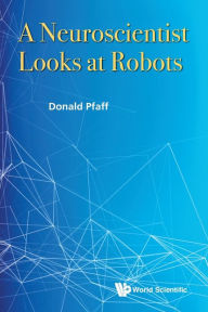 Title: A Neuroscientist Looks At Robots, Author: Donald W Pfaff