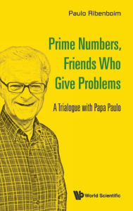 Title: Prime Numbers, Friends Who Give Problems: A Trialogue With Papa Paulo, Author: Paulo Ribenboim