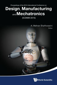 Title: DESIGN, MANUFACTURING AND MECHATRONICS (ICDMM2015): Proceedings of the 2015 International Conference on Design, Manufacturing and Mechatronics (ICDMM2015), Author: A Mehran Shahhosseini