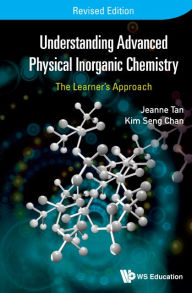 Title: Understanding Advanced Physical Inorganic Chemistry: The Learner's Approach (Revised Edition), Author: Kim Seng Chan