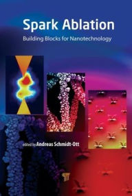 Title: Spark Ablation: Building Blocks for Nanotechnology / Edition 1, Author: Andreas Schmidt-Ott