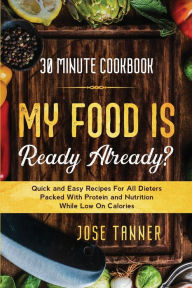 Title: 30 Minute Cookbook: MY FOOD IS READY ALREADY? - Quick and Easy Recipes For All Dieters Packed With Protein and Nutrition While Low on Calories, Author: Josie Tanner