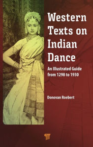 Title: Western Texts on Indian Dance: An Illustrated Guide from 1298 to 1930, Author: Donovan Roebert