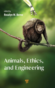 Title: Animals, Ethics, and Engineering: Intersections and Implications, Author: Rosalyn W. Berne