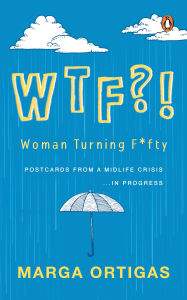 Title: WTF?! Woman Turning Fifty: Postcards from a Midlife 'Crisis' . . . In Progress, Author: Marga Ortigas