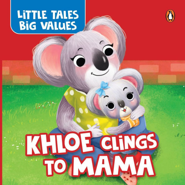 Little Tales Big Values: Khloe Clings to Mama: Delightful Stories Instilling Values and Morals Growing Independence in Kids, Toddlers Book for 2+ [Penguin Early Learning Series]