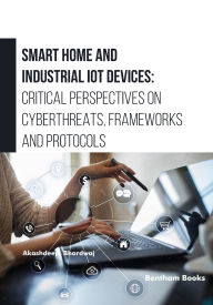 Title: Smart Home and Industrial IoT Devices: Critical Perspectives on Cyberthreats, Frameworks and Protocols, Author: Akashdeep Bhardwaj